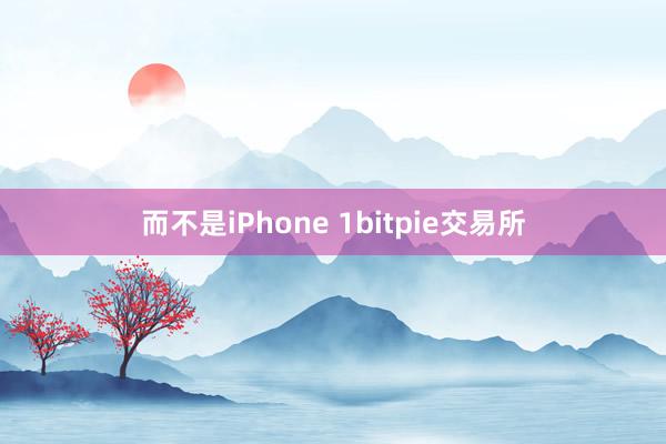 而不是iPhone 1bitpie交易所