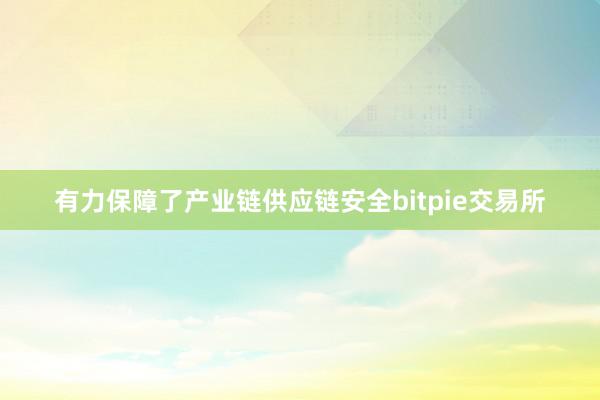 有力保障了产业链供应链安全bitpie交易所