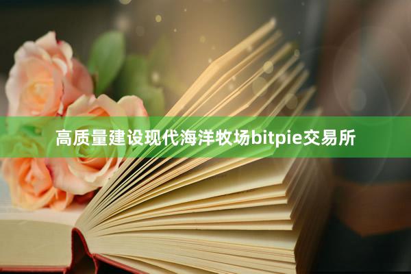 高质量建设现代海洋牧场bitpie交易所