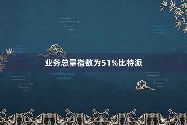 业务总量指数为51%比特派