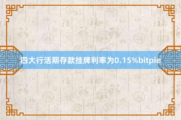 四大行活期存款挂牌利率为0.15%bitpie