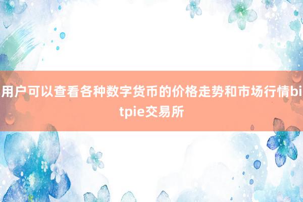 用户可以查看各种数字货币的价格走势和市场行情bitpie交易所