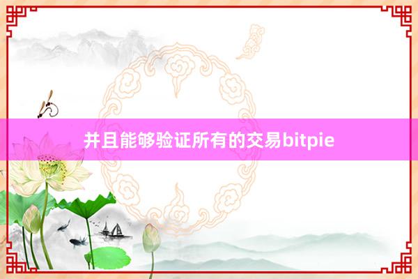 并且能够验证所有的交易bitpie