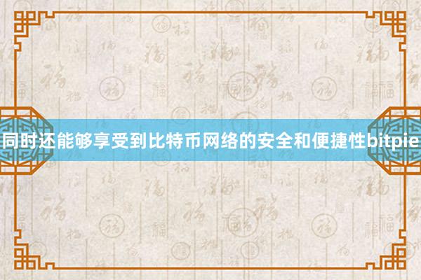 同时还能够享受到比特币网络的安全和便捷性bitpie