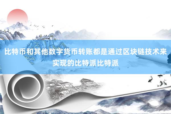 比特币和其他数字货币转账都是通过区块链技术来实现的比特派比特派