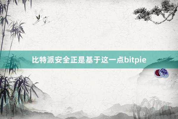 比特派安全正是基于这一点bitpie