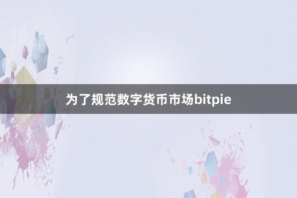 为了规范数字货币市场bitpie