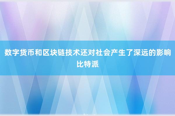 数字货币和区块链技术还对社会产生了深远的影响比特派