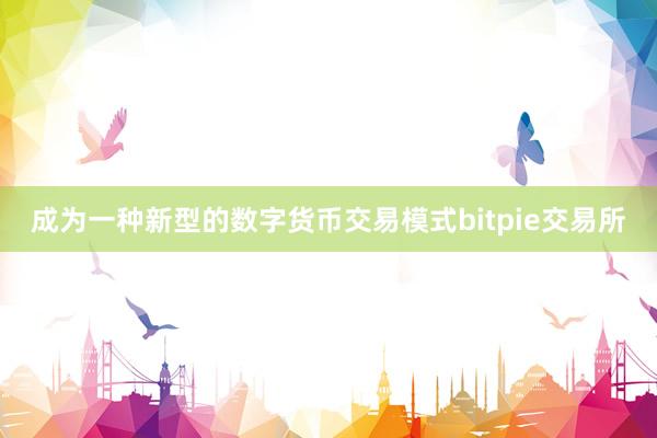 成为一种新型的数字货币交易模式bitpie交易所