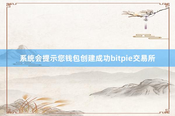 系统会提示您钱包创建成功bitpie交易所