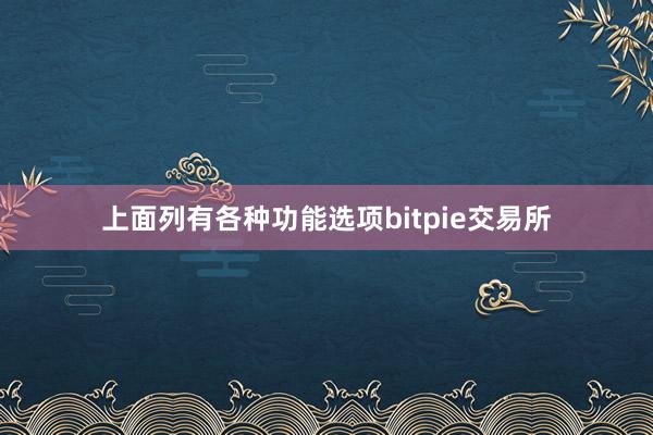 上面列有各种功能选项bitpie交易所