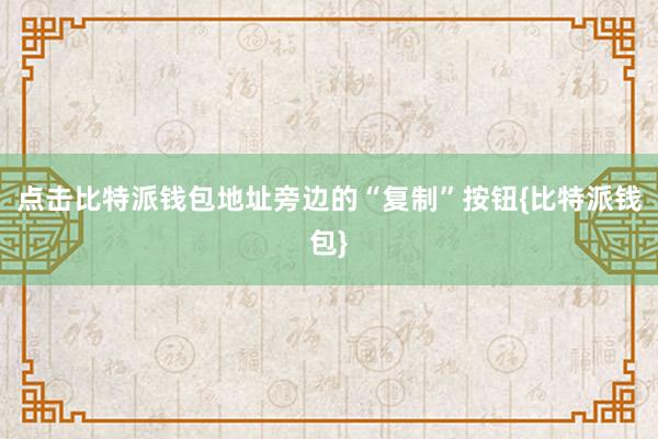 点击比特派钱包地址旁边的“复制”按钮{比特派钱包}