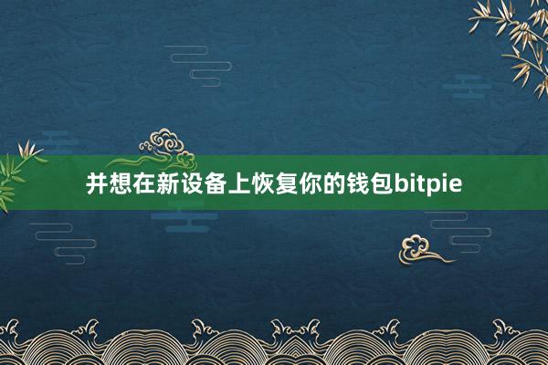 并想在新设备上恢复你的钱包bitpie