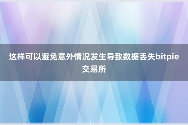 这样可以避免意外情况发生导致数据丢失bitpie交易所