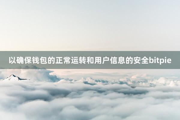 以确保钱包的正常运转和用户信息的安全bitpie