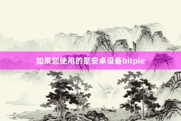 如果您使用的是安卓设备bitpie