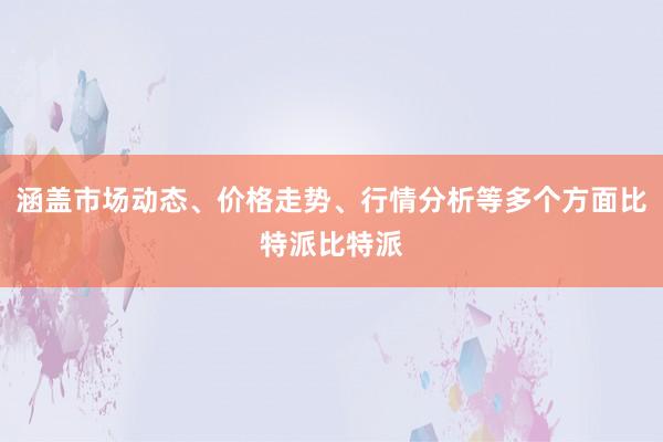 涵盖市场动态、价格走势、行情分析等多个方面比特派比特派