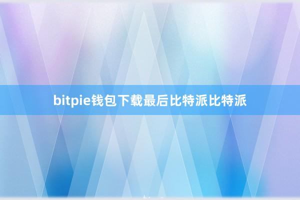 bitpie钱包下载最后比特派比特派