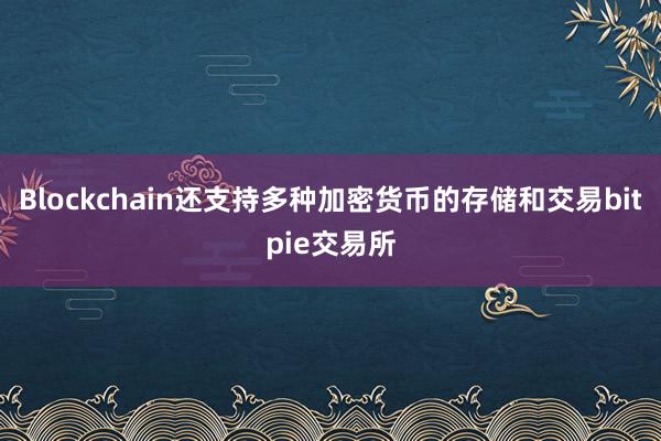 Blockchain还支持多种加密货币的存储和交易bitpie交易所