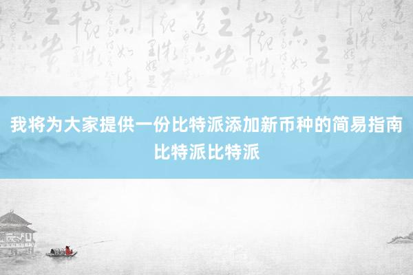 我将为大家提供一份比特派添加新币种的简易指南比特派比特派