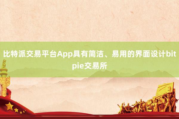 比特派交易平台App具有简洁、易用的界面设计bitpie交易所