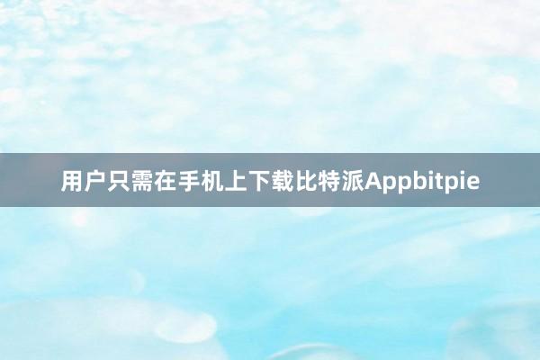 用户只需在手机上下载比特派Appbitpie