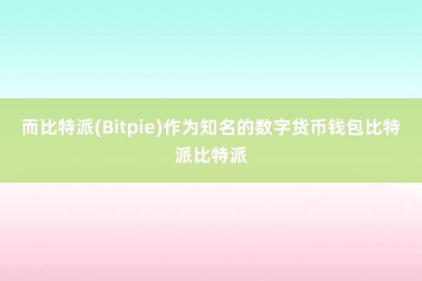 而比特派(Bitpie)作为知名的数字货币钱包比特派比特派