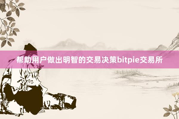 帮助用户做出明智的交易决策bitpie交易所