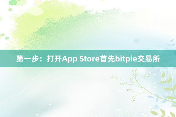 第一步：打开App Store首先bitpie交易所