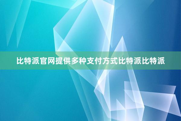 比特派官网提供多种支付方式比特派比特派