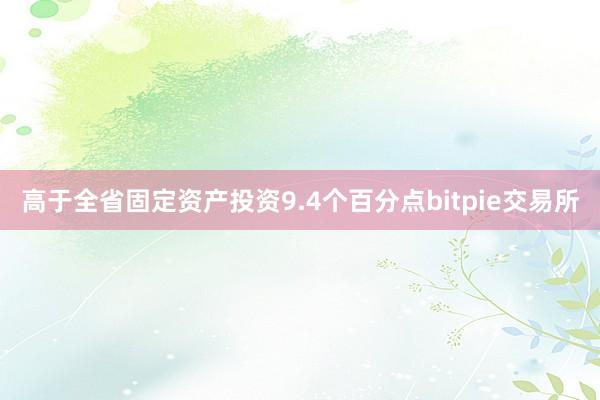 高于全省固定资产投资9.4个百分点bitpie交易所