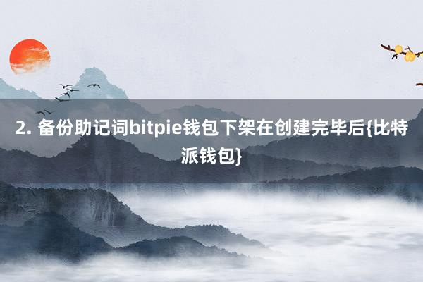 2. 备份助记词bitpie钱包下架在创建完毕后{比特派钱包}