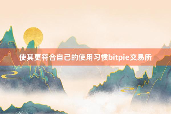 使其更符合自己的使用习惯bitpie交易所