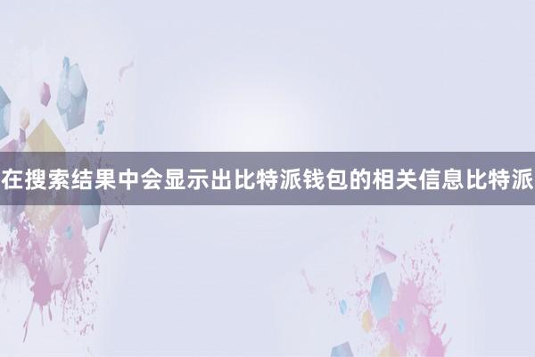 在搜索结果中会显示出比特派钱包的相关信息比特派