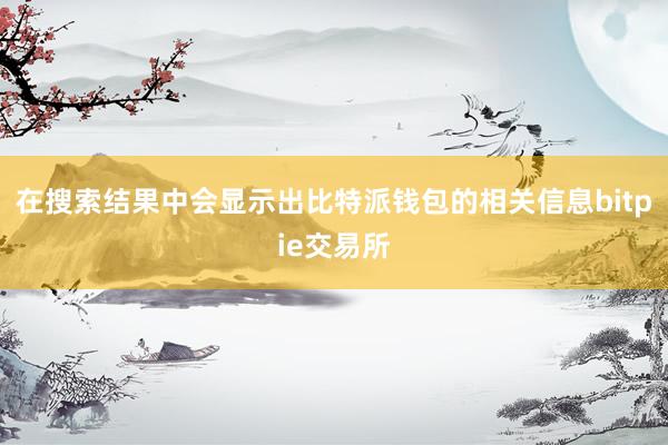 在搜索结果中会显示出比特派钱包的相关信息bitpie交易所