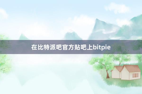 在比特派吧官方贴吧上bitpie