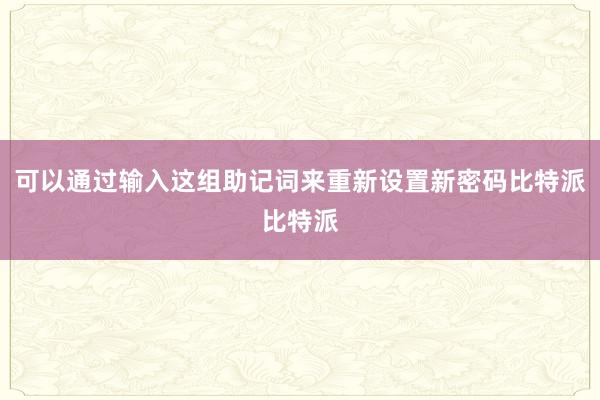 可以通过输入这组助记词来重新设置新密码比特派比特派