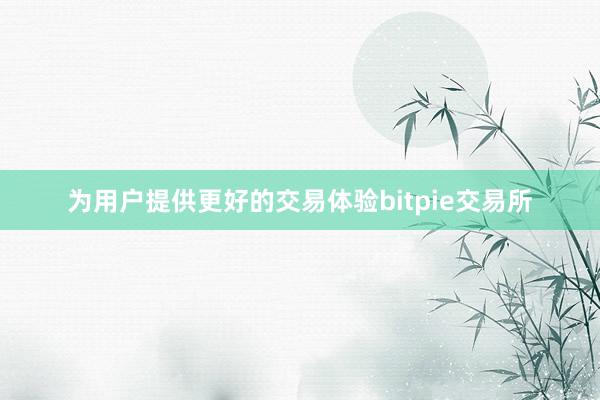 为用户提供更好的交易体验bitpie交易所