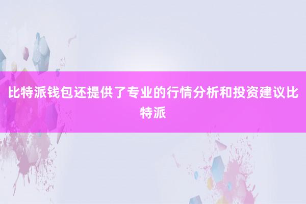 比特派钱包还提供了专业的行情分析和投资建议比特派