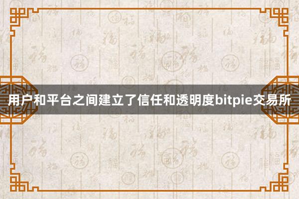 用户和平台之间建立了信任和透明度bitpie交易所