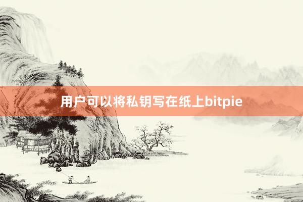 用户可以将私钥写在纸上bitpie