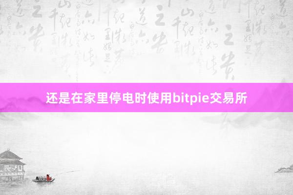 还是在家里停电时使用bitpie交易所