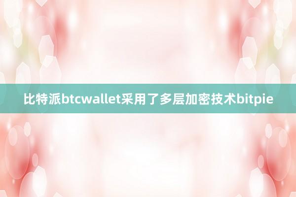 比特派btcwallet采用了多层加密技术bitpie