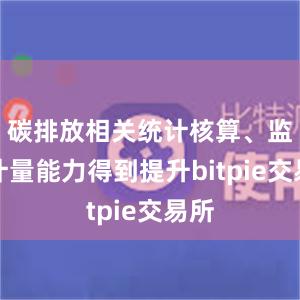 碳排放相关统计核算、监测计量能力得到提升bitpie交易所