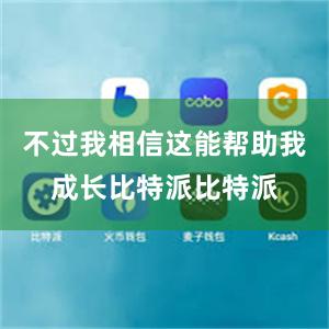 不过我相信这能帮助我成长比特派比特派