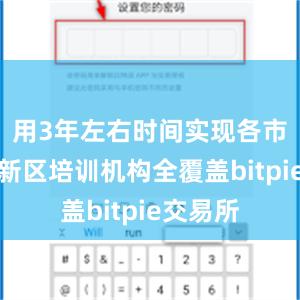 用3年左右时间实现各市、雄安新区培训机构全覆盖bitpie交易所