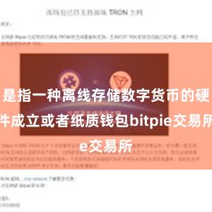 是指一种离线存储数字货币的硬件成立或者纸质钱包bitpie交易所