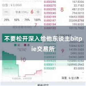 不要松开深入给他东谈主bitpie交易所