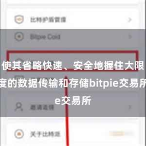 使其省略快速、安全地握住大限度的数据传输和存储bitpie交易所